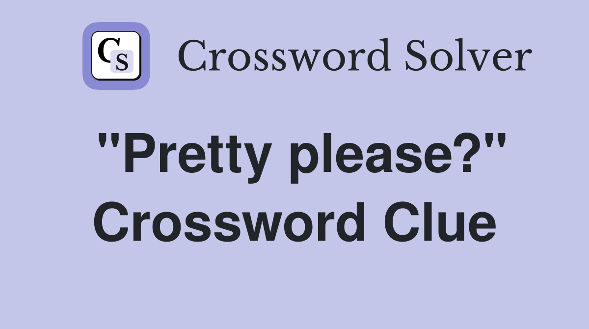 "Pretty please?" Crossword Clue Answers Crossword Solver